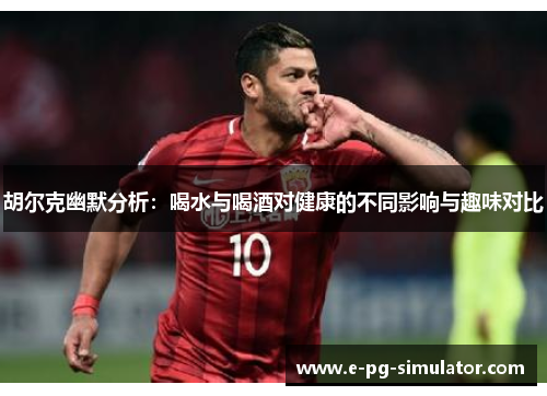 胡尔克幽默分析：喝水与喝酒对健康的不同影响与趣味对比