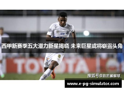 西甲新赛季五大潜力新星揭晓 未来巨星或将崭露头角