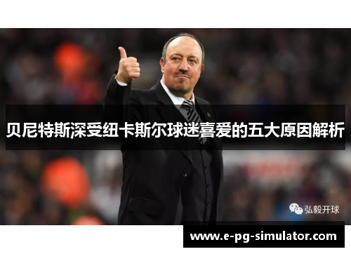 贝尼特斯深受纽卡斯尔球迷喜爱的五大原因解析