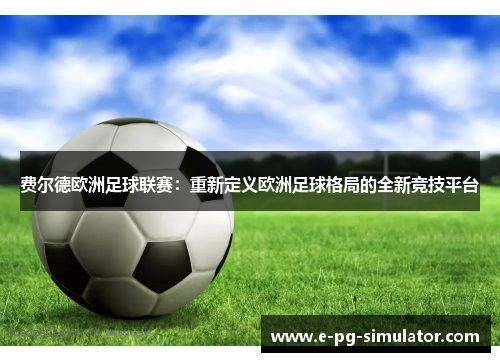 费尔德欧洲足球联赛：重新定义欧洲足球格局的全新竞技平台