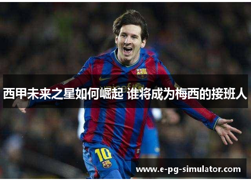 西甲未来之星如何崛起 谁将成为梅西的接班人