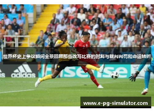 世界杯史上争议瞬间全景回顾那些改写比赛的时刻与裁判判罚和命运转折