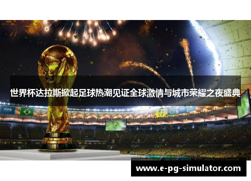 世界杯达拉斯掀起足球热潮见证全球激情与城市荣耀之夜盛典